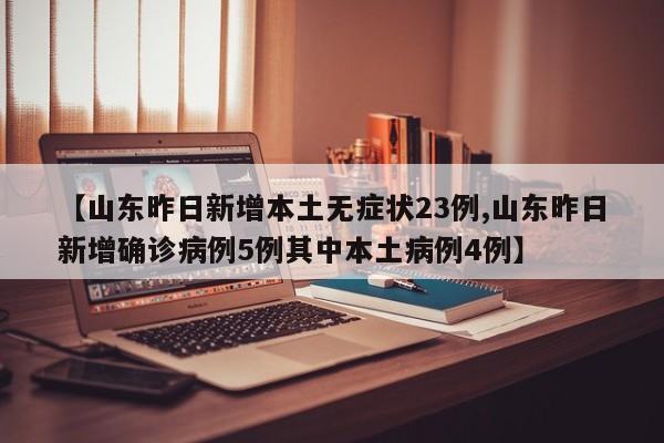 【山东昨日新增本土无症状23例,山东昨日新增确诊病例5例其中本土病例4例】