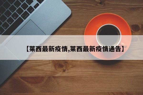 【莱西最新疫情,莱西最新疫情通告】