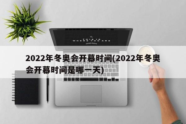 2022年冬奥会开幕时间(2022年冬奥会开幕时间是哪一天)