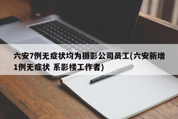 六安7例无症状均为摄影公司员工(六安新增1例无症状 系影楼工作者)