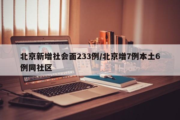 北京新增社会面233例/北京增7例本土6例同社区