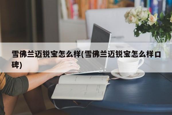 雪佛兰迈锐宝怎么样(雪佛兰迈锐宝怎么样口碑)