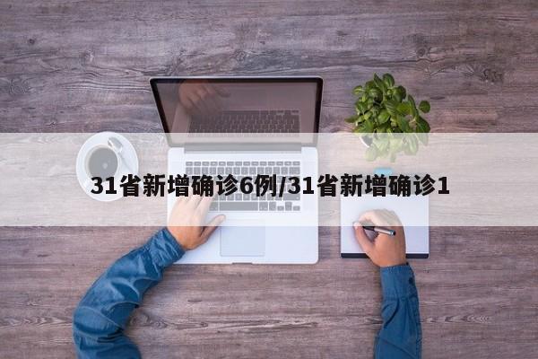 31省新增确诊6例/31省新增确诊1