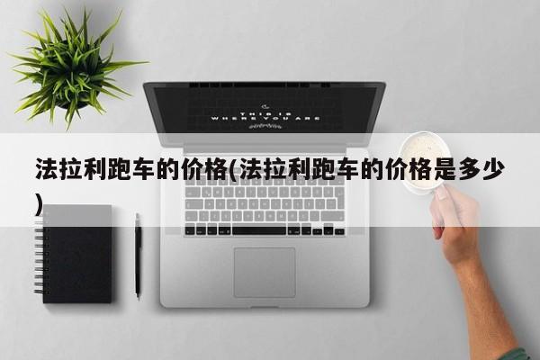 法拉利跑车的价格(法拉利跑车的价格是多少)