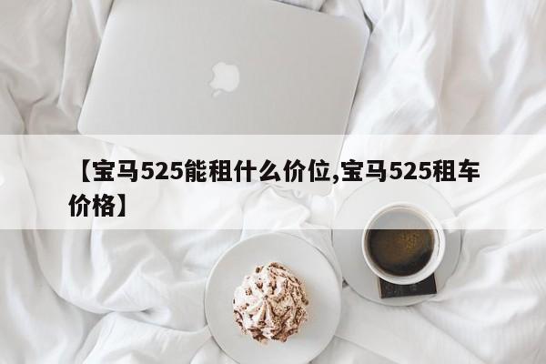 【宝马525能租什么价位,宝马525租车价格】