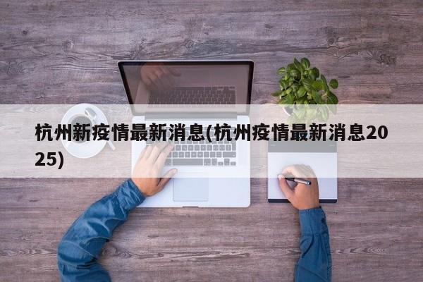 杭州新疫情最新消息(杭州疫情最新消息2025)