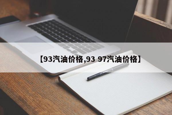 【93汽油价格,93 97汽油价格】
