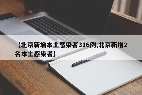 【北京新增本土感染者316例,北京新增2名本土感染者】