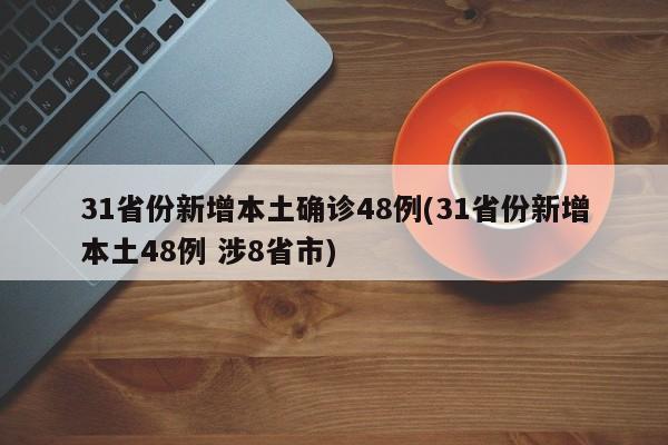 31省份新增本土确诊48例(31省份新增本土48例 涉8省市)