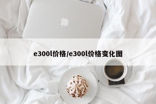e300l价格/e300l价格变化图