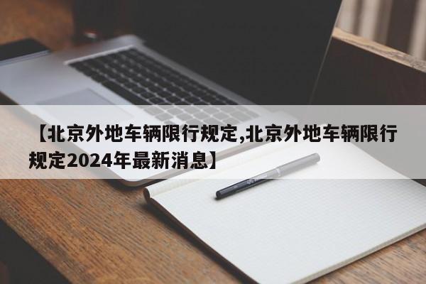 【北京外地车辆限行规定,北京外地车辆限行规定2024年最新消息】