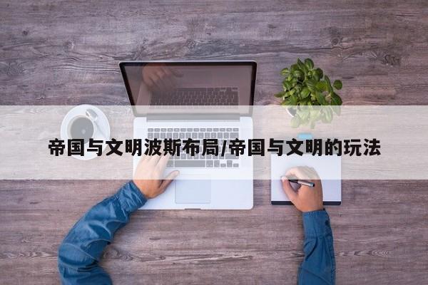 帝国与文明波斯布局/帝国与文明的玩法