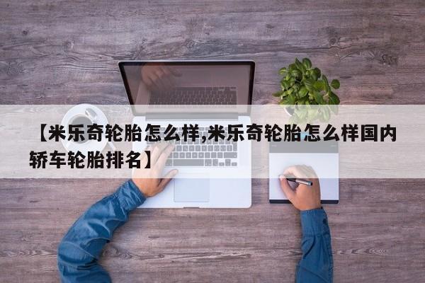 【米乐奇轮胎怎么样,米乐奇轮胎怎么样国内轿车轮胎排名】