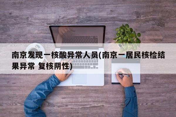 南京发现一核酸异常人员(南京一居民核检结果异常 复核阴性)