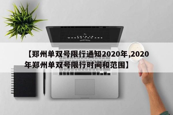 【郑州单双号限行通知2020年,2020年郑州单双号限行时间和范围】