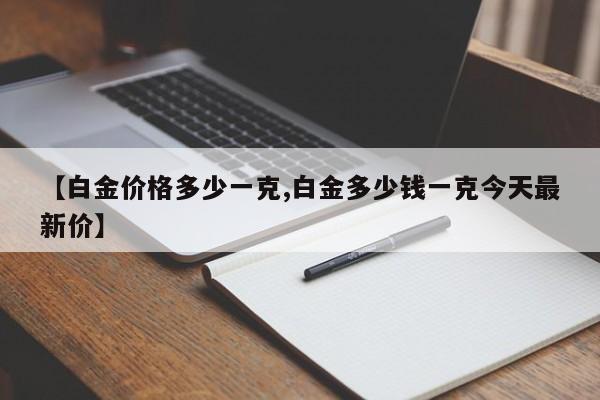 【白金价格多少一克,白金多少钱一克今天最新价】