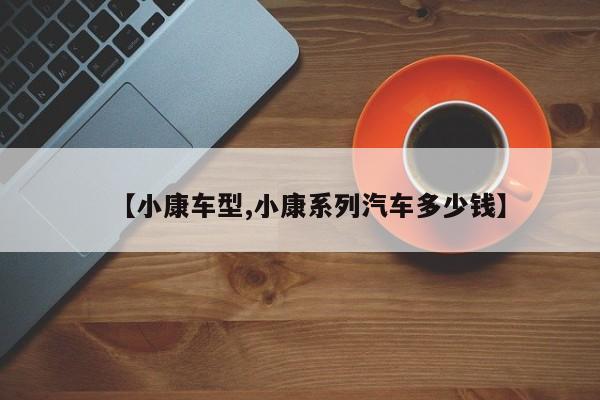 【小康车型,小康系列汽车多少钱】