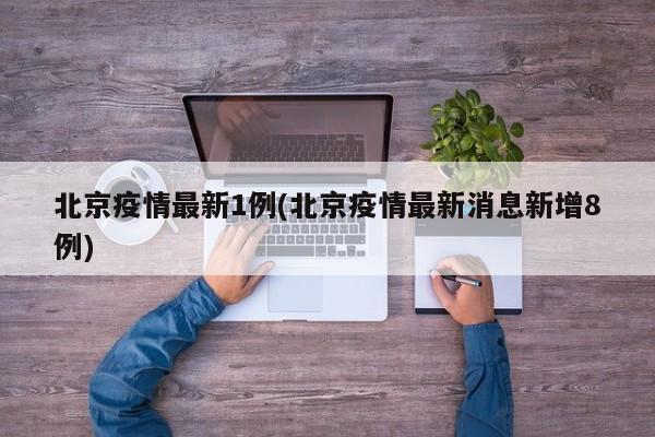 北京疫情最新1例(北京疫情最新消息新增8例)
