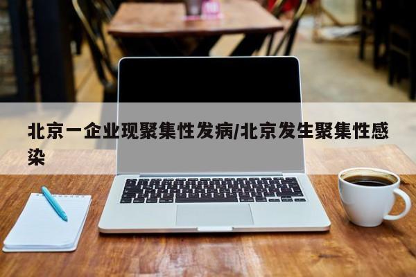 北京一企业现聚集性发病/北京发生聚集性感染