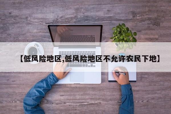 【低风险地区,低风险地区不允许农民下地】