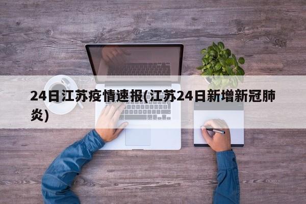 24日江苏疫情速报(江苏24日新增新冠肺炎)