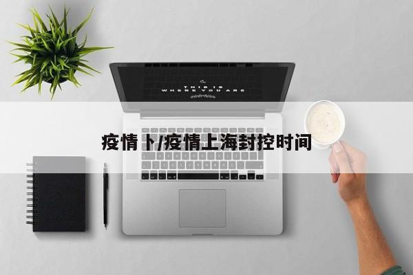 疫情卜/疫情上海封控时间