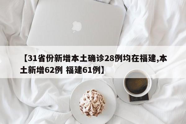 【31省份新增本土确诊28例均在福建,本土新增62例 福建61例】