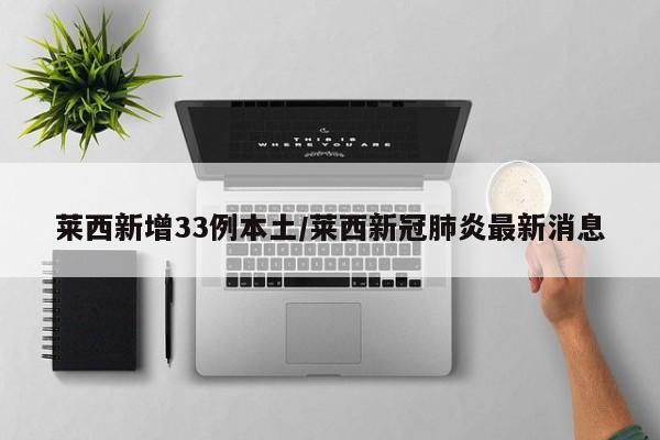 莱西新增33例本土/莱西新冠肺炎最新消息