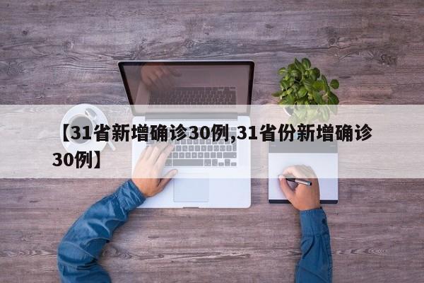 【31省新增确诊30例,31省份新增确诊30例】