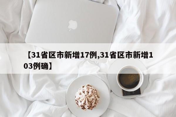 【31省区市新增17例,31省区市新增103例确】