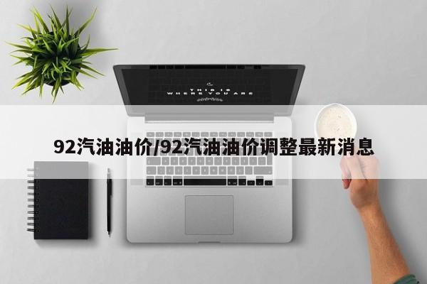 92汽油油价/92汽油油价调整最新消息