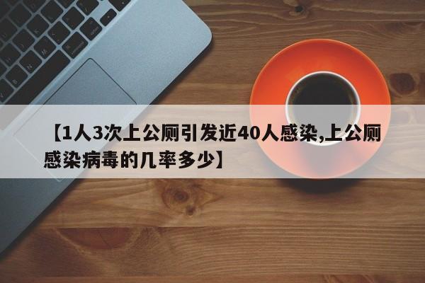 【1人3次上公厕引发近40人感染,上公厕感染病毒的几率多少】