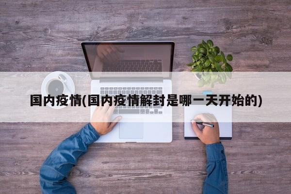 国内疫情(国内疫情解封是哪一天开始的)