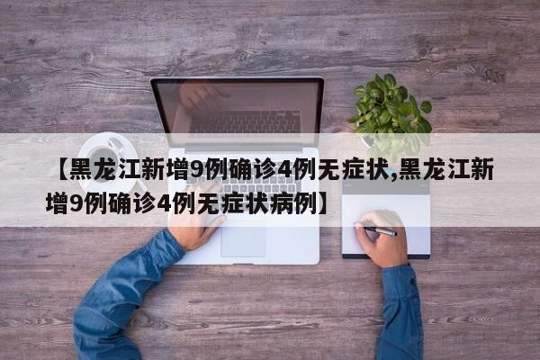 【黑龙江新增9例确诊4例无症状,黑龙江新增9例确诊4例无症状病例】