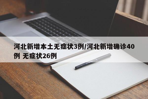 河北新增本土无症状3例/河北新增确诊40例 无症状26例