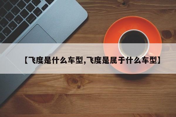 【飞度是什么车型,飞度是属于什么车型】