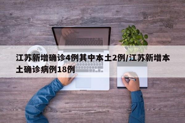 江苏新增确诊4例其中本土2例/江苏新增本土确诊病例18例