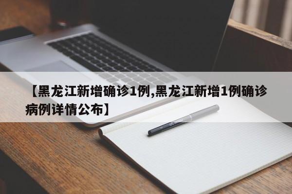 【黑龙江新增确诊1例,黑龙江新增1例确诊病例详情公布】