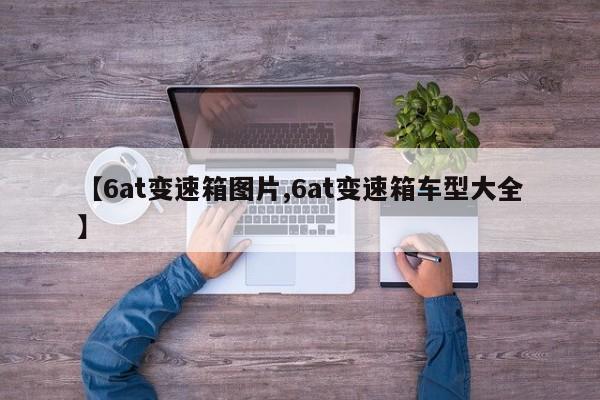 【6at变速箱图片,6at变速箱车型大全】