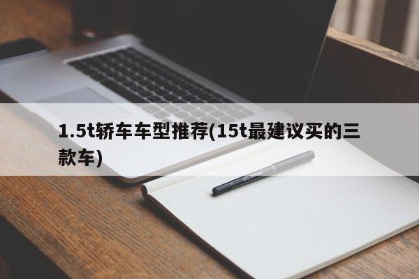 1.5t轿车车型推荐(15t最建议买的三款车)