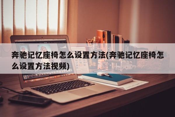 奔驰记忆座椅怎么设置方法(奔驰记忆座椅怎么设置方法视频)
