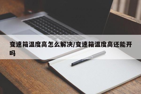 变速箱温度高怎么解决/变速箱温度高还能开吗