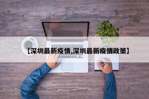 【深圳最新疫情,深圳最新疫情政策】