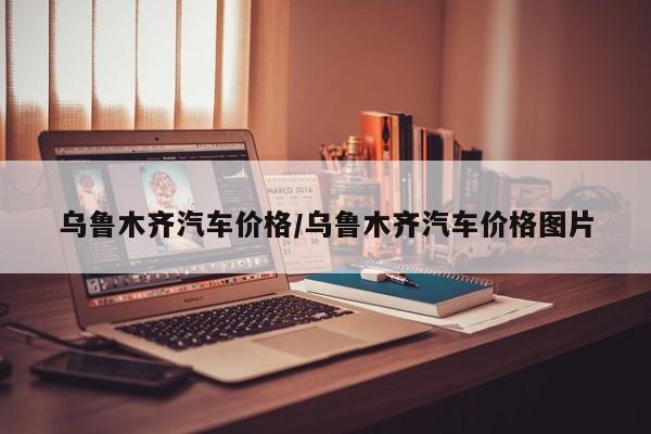 乌鲁木齐汽车价格/乌鲁木齐汽车价格图片