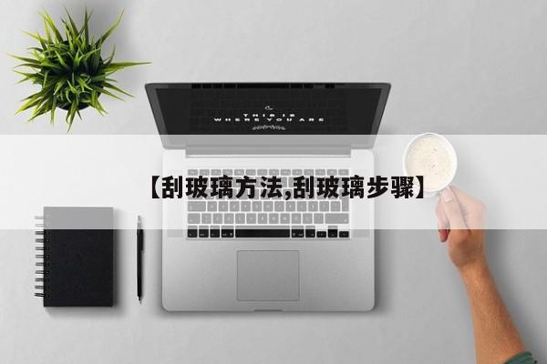 【刮玻璃方法,刮玻璃步骤】