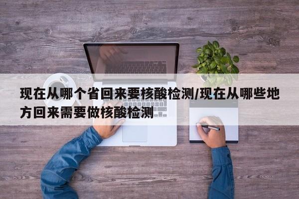 现在从哪个省回来要核酸检测/现在从哪些地方回来需要做核酸检测