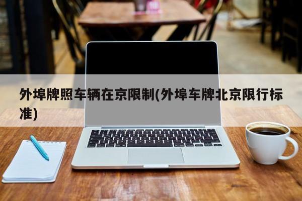 外埠牌照车辆在京限制(外埠车牌北京限行标准)