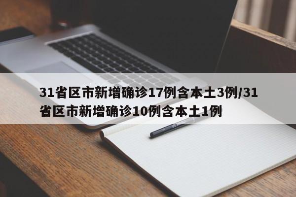 31省区市新增确诊17例含本土3例/31省区市新增确诊10例含本土1例