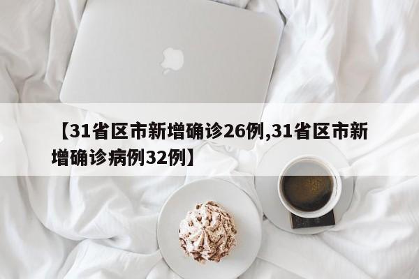 【31省区市新增确诊26例,31省区市新增确诊病例32例】
