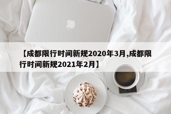 【成都限行时间新规2020年3月,成都限行时间新规2021年2月】